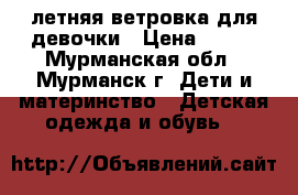 летняя ветровка для девочки › Цена ­ 380 - Мурманская обл., Мурманск г. Дети и материнство » Детская одежда и обувь   